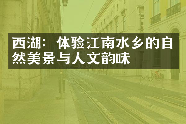 西湖：体验江南水乡的自然美景与人文韵味