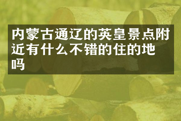 内蒙古通辽的英皇景点附近有什么不错的住的地方吗