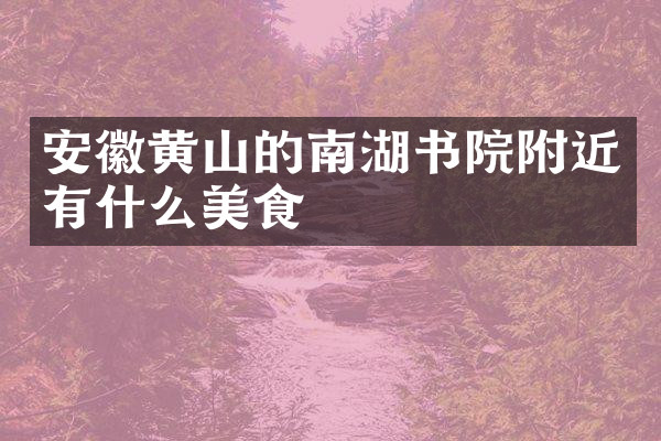 安徽黄山的南湖书院附近有什么美食