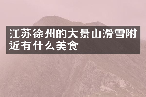 江苏徐州的大景山滑雪附近有什么美食