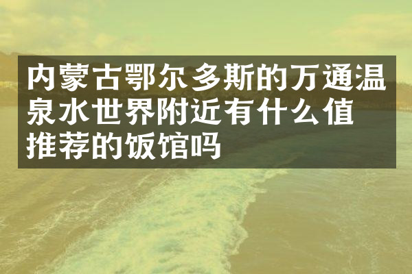 内蒙古鄂尔多斯的万通温泉水世界附近有什么值得推荐的饭馆吗