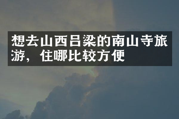 想去山西吕梁的南山寺旅游，住哪比较方便