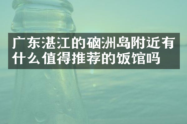 广东湛江的硇洲岛附近有什么值得推荐的饭馆吗