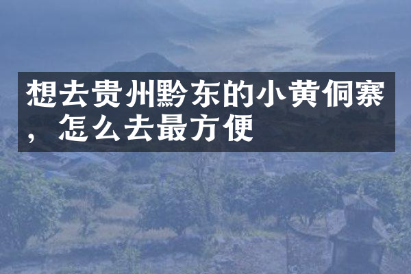 想去贵州黔东的小黄侗寨，怎么去最方便
