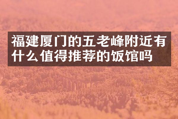 福建厦门的五老峰附近有什么值得推荐的饭馆吗