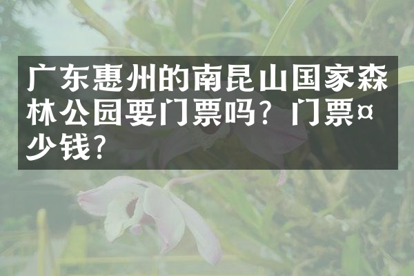 广东惠州的南昆山国家森林公园要门票吗？门票多少钱？