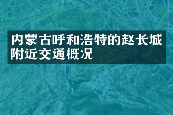 内蒙古呼和浩特的赵长城附近交通概况