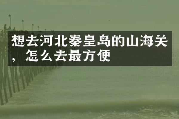 想去河北秦皇岛的山海关，怎么去最方便