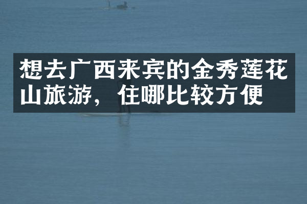想去广西来宾的金秀莲花山旅游，住哪比较方便