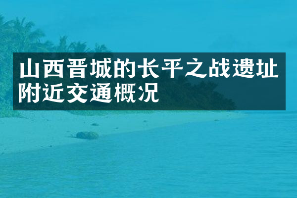 山西晋城的长平之战遗址附近交通概况