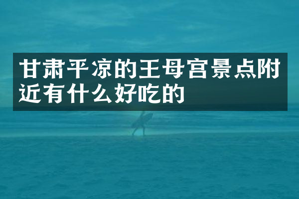 甘肃平凉的王母宫景点附近有什么好吃的