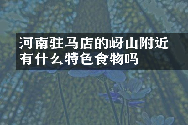 河南驻马店的嵖岈山附近有什么特色食物吗