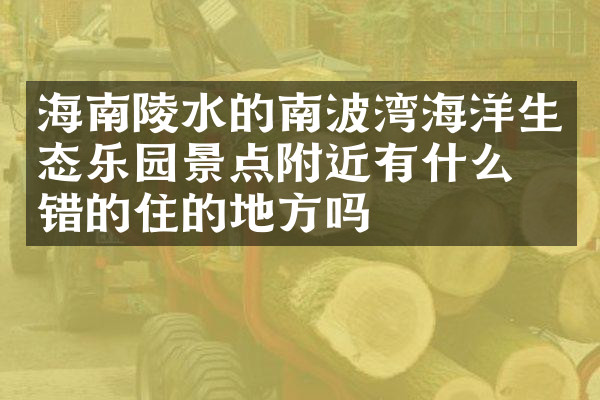海南陵水的南波湾海洋生态乐园景点附近有什么不错的住的地方吗