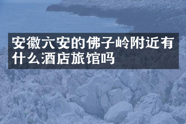 安徽六安的佛子岭附近有什么酒店旅馆吗