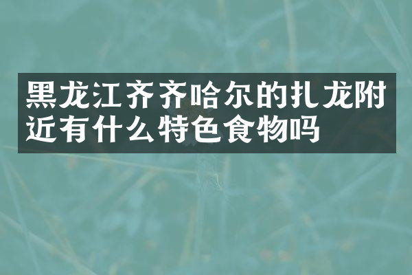 黑龙江齐齐哈尔的扎龙附近有什么特色食物吗