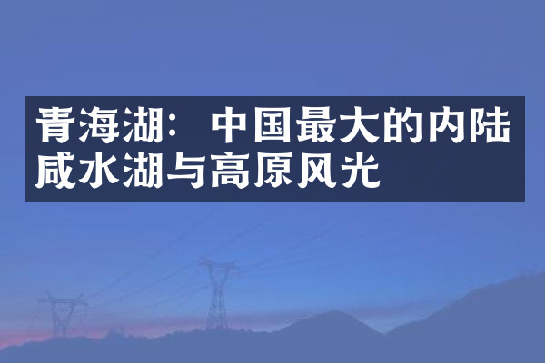 青海湖：中国最大的内陆咸水湖与高原风光