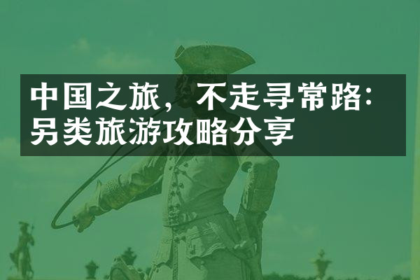 中国之旅，不走寻常路：另类旅游攻略分享