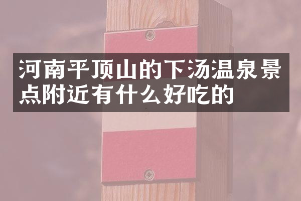 河南平顶山的下汤温泉景点附近有什么好吃的