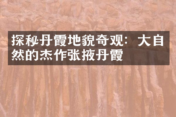 探秘丹霞地貌奇观：大自然的杰作张掖丹霞