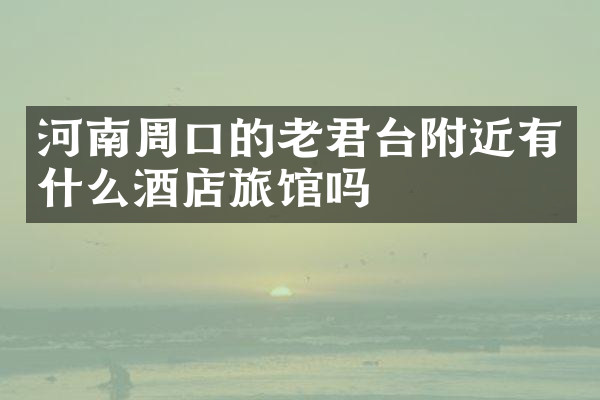 河南周口的老君台附近有什么酒店旅馆吗