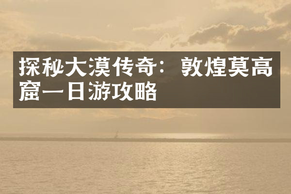 探秘大漠传奇：敦煌莫高窟一日游攻略