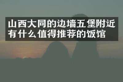 山西大同的边墙五堡附近有什么值得推荐的饭馆吗