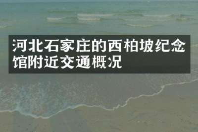 河北石家庄的西柏坡纪念馆附近交通概况