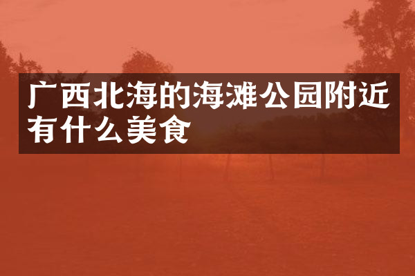 广西北海的海滩公园附近有什么美食