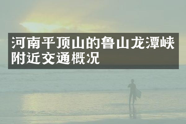 河南平顶山的鲁山龙潭峡附近交通概况