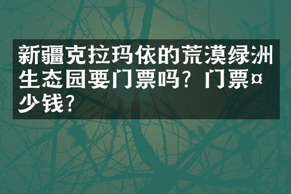 新疆克拉玛依的荒漠绿洲生态园要门票吗？门票多少钱？