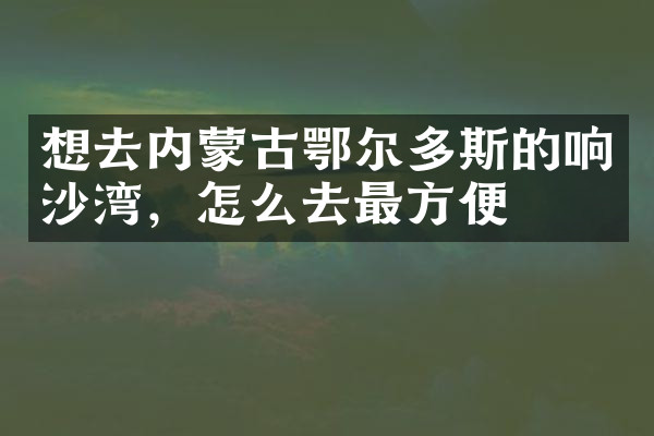 想去内蒙古鄂尔多斯的响沙湾，怎么去最方便