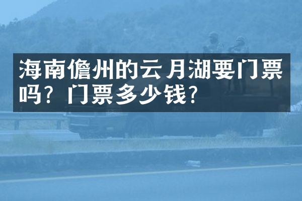 海南儋州的云月湖要门票吗？门票多少钱？