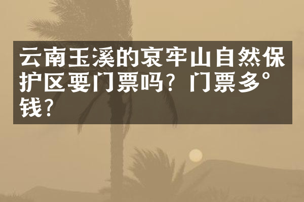 云南玉溪的哀牢山自然保护区要门票吗？门票多少钱？