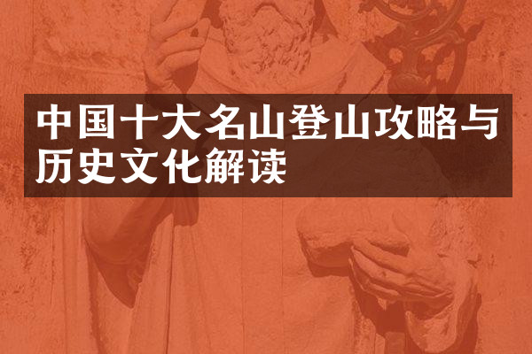 中国十大名山登山攻略与历史文化解读