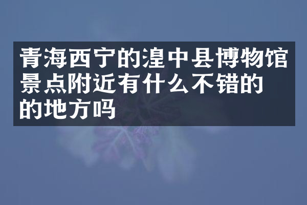 青海西宁的湟中县博物馆景点附近有什么不错的住的地方吗