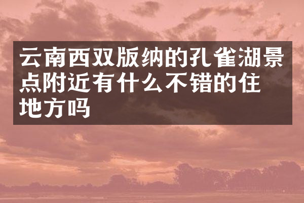 云南西双版纳的孔雀湖景点附近有什么不错的住的地方吗