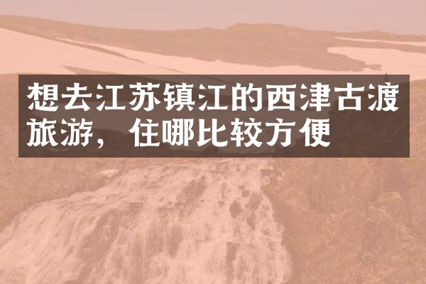 想去江苏镇江的西津古渡旅游，住哪比较方便