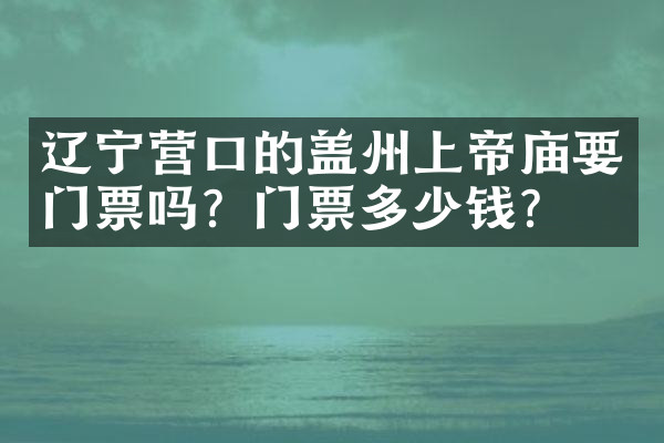 辽宁营口的盖州上帝庙要门票吗？门票多少钱？
