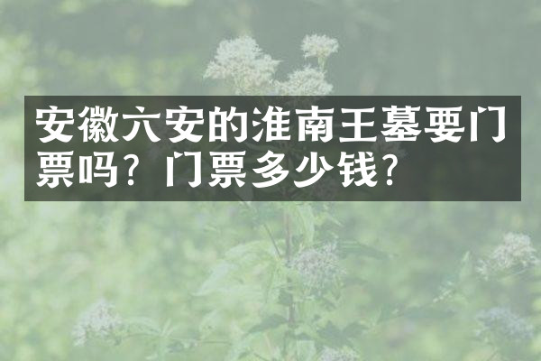 安徽六安的淮南王墓要门票吗？门票多少钱？