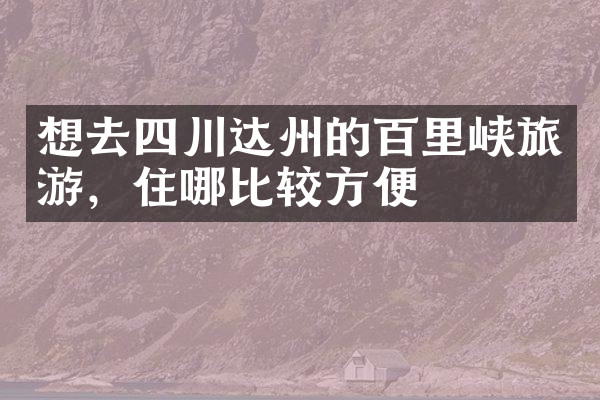 想去四川达州的百里峡旅游，住哪比较方便