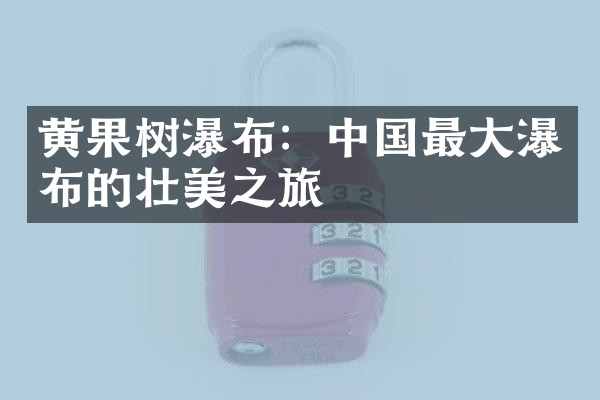 黄果树瀑布：中国最大瀑布的壮美之旅