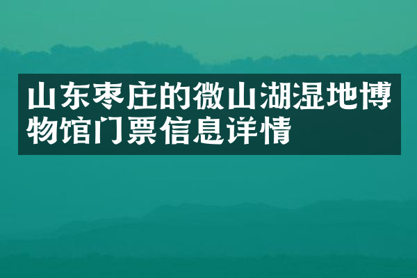 山东枣庄的微山湖湿地博物馆门票信息详情