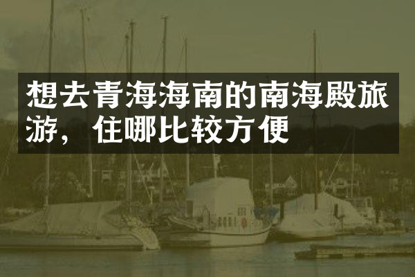 想去青海海南的南海殿旅游，住哪比较方便