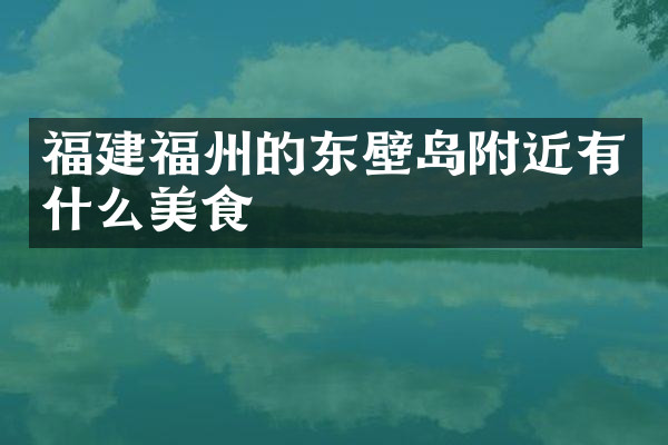 福建福州的东壁岛附近有什么美食