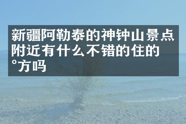 新疆阿勒泰的神钟山景点附近有什么不错的住的地方吗