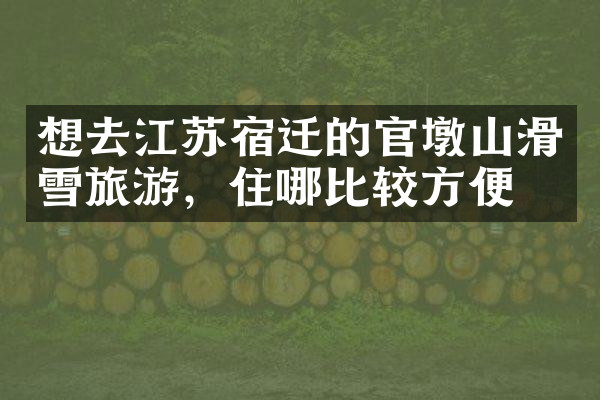 想去江苏宿迁的官墩山滑雪旅游，住哪比较方便
