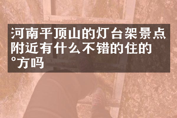 河南平顶山的灯台架景点附近有什么不错的住的地方吗