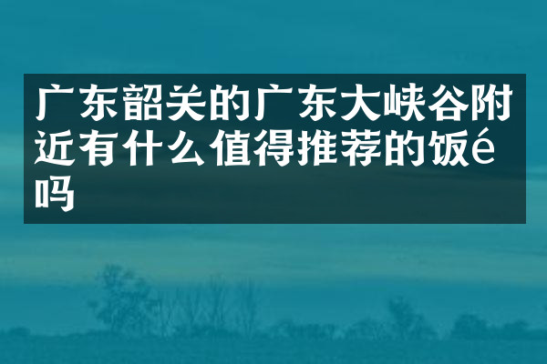 广东韶关的广东大峡谷附近有什么值得推荐的饭馆吗