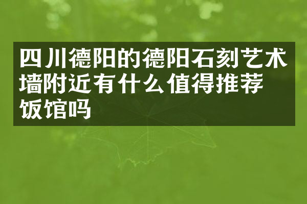 四川德阳的德阳石刻艺术墙附近有什么值得推荐的饭馆吗