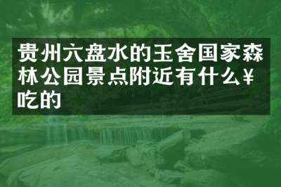 贵州六盘水的玉舍国家森林公园景点附近有什么好吃的